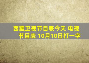 西藏卫视节目表今天 电视节目表 10月10日打一字
